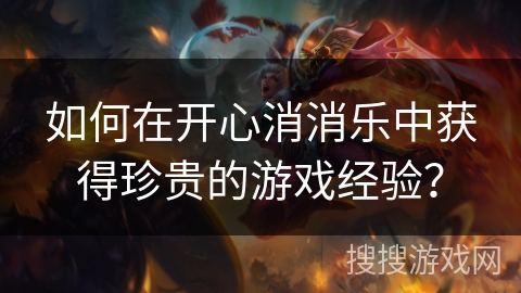如何在开心消消乐中获得珍贵的游戏经验?