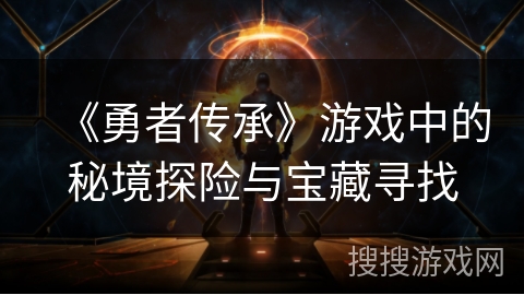 《勇者传承》游戏中的秘境探险与宝藏寻找