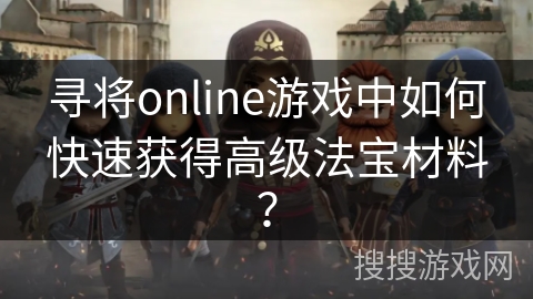 寻将online游戏中如何快速获得高级法宝材料？