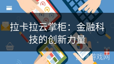 拉卡拉云掌柜:金融科技的创新力量 拉卡拉云掌柜:金融科技的创新力量