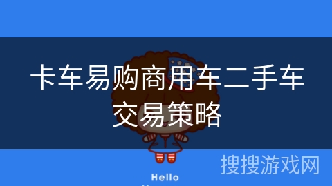 卡车易购商用车二手车交易策略 卡车易购商用车二手车交易策略