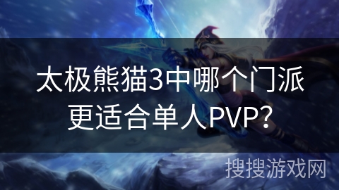 太极熊猫3中哪个门派更适合单人PVP? 太极熊猫3中哪个门派更适合单人PVP?