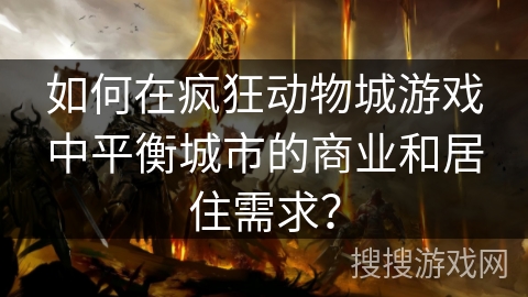 如何在疯狂动物城游戏中平衡城市的商业和居住需求? 如何在疯狂动物城游戏中平衡城市的商业和居住需求?