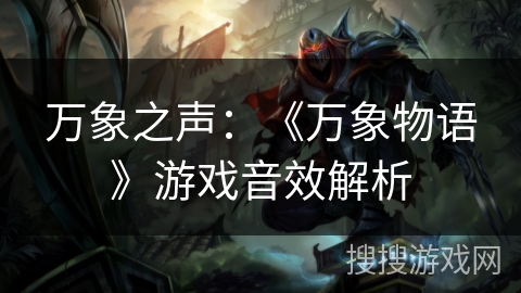万象之声:《万象物语》游戏音效解析 万象之声:《万象物语》游戏音效解析