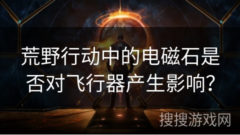 荒野行动中的电磁石是否对飞行器产生影响？