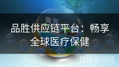 品胜供应链平台:畅享全球医疗保健 品胜供应链平台:畅享全球医疗保健
