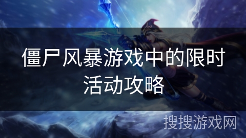 僵尸风暴游戏中的限时活动攻略