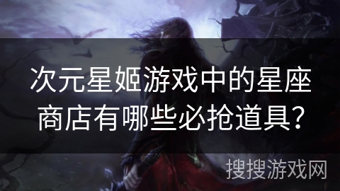 次元星姬游戏中的星座商店有哪些必抢道具？