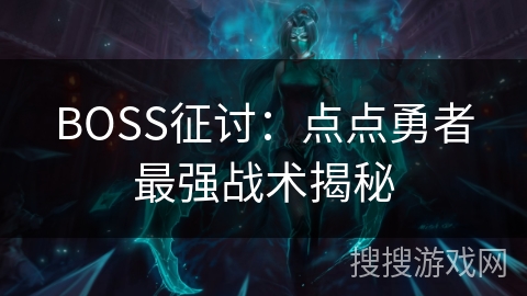 BOSS征讨:点点勇者最强战术揭秘 BOSS征讨:点点勇者最强战术揭秘