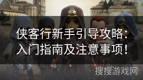 侠客行新手引导攻略：入门指南及注意事项！
