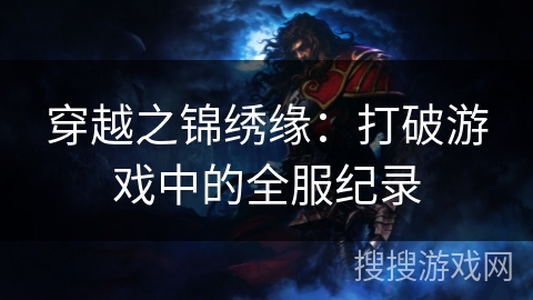 穿越之锦绣缘:打破游戏中的全服纪录 穿越之锦绣缘:打破游戏中的全服纪录