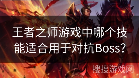 王者之师游戏中哪个技能适合用于对抗Boss？