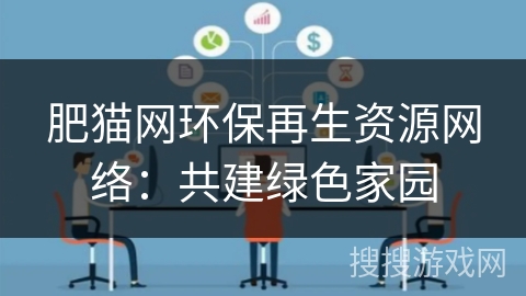 肥猫网环保再生资源网络:共建绿色家园 肥猫网环保再生资源网络:共建绿色家园