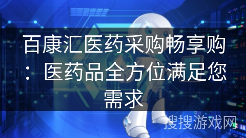 百康汇医药采购畅享购:医药品全方位满足您需求 百康汇医药采购畅享购:医药品全方位满足您需求