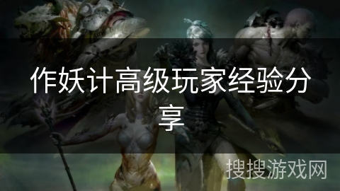 作妖计高级玩家经验分享 作妖计高级玩家经验分享