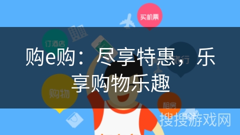 购e购:尽享特惠,乐享购物乐趣 购e购:尽享特惠,乐享购物乐趣