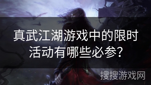 真武江湖游戏中的限时活动有哪些必参?