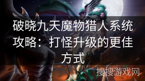 破晓九天魔物猎人系统攻略:打怪升级的更佳方式