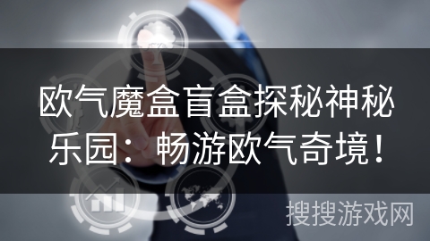 欧气魔盒盲盒探秘神秘乐园:畅游欧气奇境! 欧气魔盒盲盒探秘神秘乐园:畅游欧气奇境!