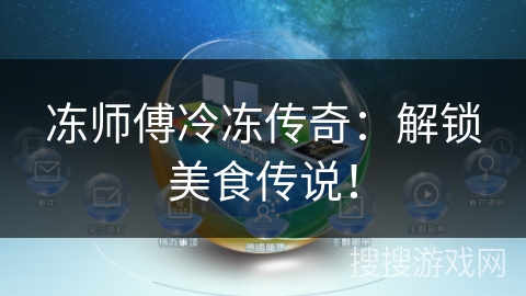 冻师傅冷冻传奇:解锁美食传说! 冻师傅冷冻传奇:解锁美食传说!