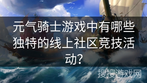 元气骑士游戏中有哪些独特的线上社区竞技活动?