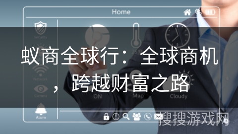 蚁商全球行:全球商机,跨越财富之路 蚁商全球行:全球商机,跨越财富之路