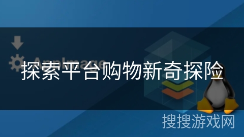 探索平台购物新奇探险 探索平台购物新奇探险