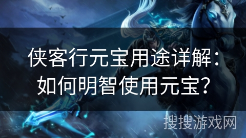 侠客行元宝用途详解:如何明智使用元宝?