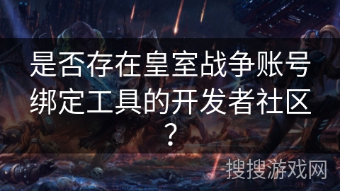 是否存在皇室战争账号绑定工具的开发者社区?