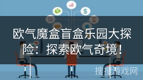 欧气魔盒盲盒乐园大探险：探索欧气奇境！