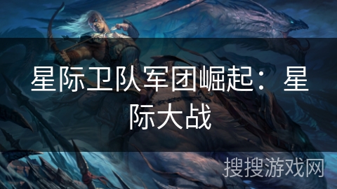 星际卫队军团崛起:星际大战 星际卫队军团崛起:星际大战