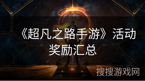 《超凡之路手游》活动奖励汇总 《超凡之路手游》活动奖励汇总