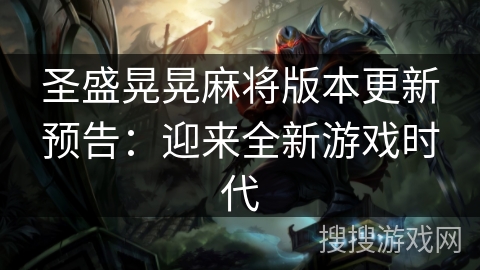 圣盛晃晃麻将版本更新预告:迎来全新游戏时代 圣盛晃晃麻将版本更新预告:迎来全新游戏时代