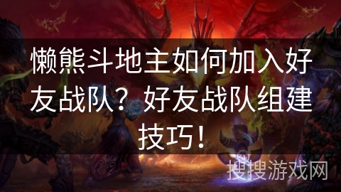 懒熊斗地主如何加入好友战队？好友战队组建技巧！