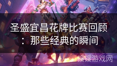 圣盛宜昌花牌比赛回顾:那些经典的瞬间 圣盛宜昌花牌比赛回顾:那些经典的瞬间