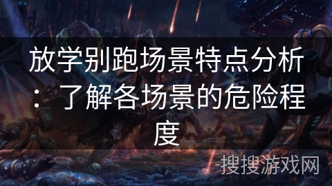 放学别跑场景特点分析：了解各场景的危险程度