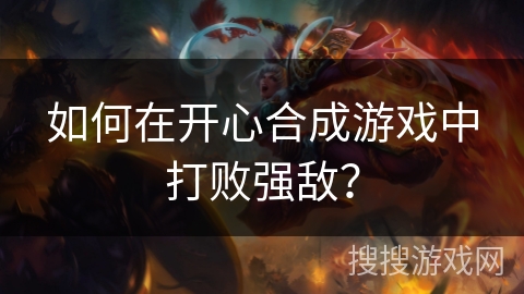 如何在开心合成游戏中打败强敌？