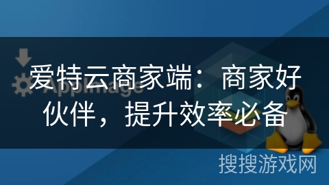 爱特云商家端:商家好伙伴,提升效率必备 爱特云商家端:商家好伙伴,提升效率必备