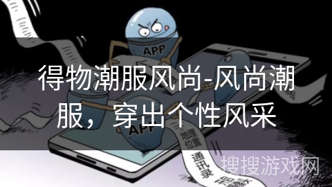 得物潮服风尚-风尚潮服,穿出个性风采 得物潮服风尚-风尚潮服,穿出个性风采