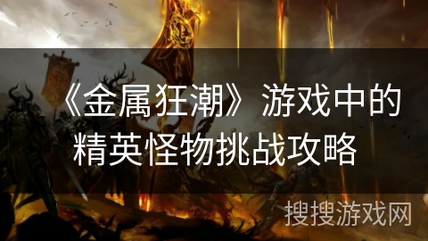 《金属狂潮》游戏中的精英怪物挑战攻略 《金属狂潮》游戏中的精英怪物挑战攻略