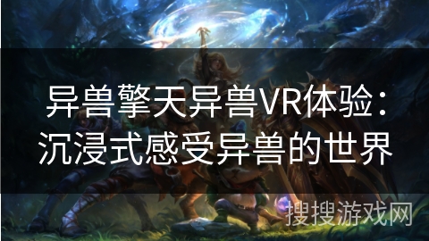异兽擎天异兽VR体验:沉浸式感受异兽的世界 异兽擎天异兽VR体验:沉浸式感受异兽的世界