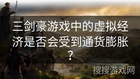三剑豪游戏中的虚拟经济是否会受到通货膨胀？