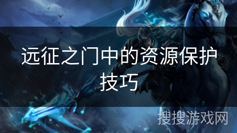 远征之门中的资源保护技巧 远征之门中的资源保护技巧
