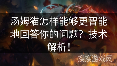 汤姆猫怎样能够更智能地回答你的问题？技术解析！