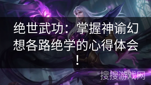 绝世武功:掌握神谕幻想各路绝学的心得体会! 绝世武功:掌握神谕幻想各路绝学的心得体会!