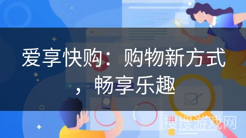 爱享快购:购物新方式,畅享乐趣 爱享快购:购物新方式,畅享乐趣