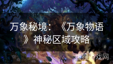 万象秘境:《万象物语》神秘区域攻略 万象秘境:《万象物语》神秘区域攻略
