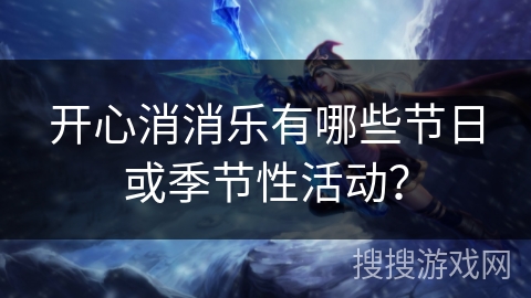 开心消消乐有哪些节日或季节性活动？