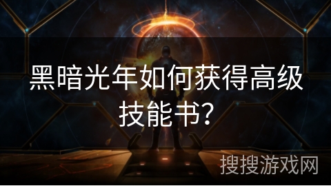黑暗光年如何获得高级技能书? 黑暗光年如何获得高级技能书?