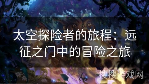 太空探险者的旅程:远征之门中的冒险之旅 太空探险者的旅程:远征之门中的冒险之旅